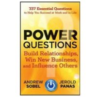 Power Questions: Build Relationships, Win New Business, and Influence Others